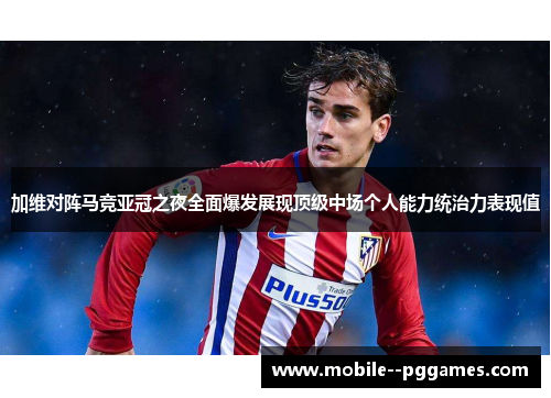 加维对阵马竞亚冠之夜全面爆发展现顶级中场个人能力统治力表现值