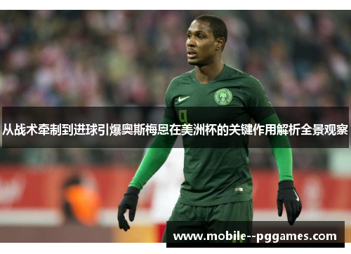 从战术牵制到进球引爆奥斯梅恩在美洲杯的关键作用解析全景观察 从战术牵制到进球引爆奥斯梅恩在美洲杯的关键作用解析全景观察