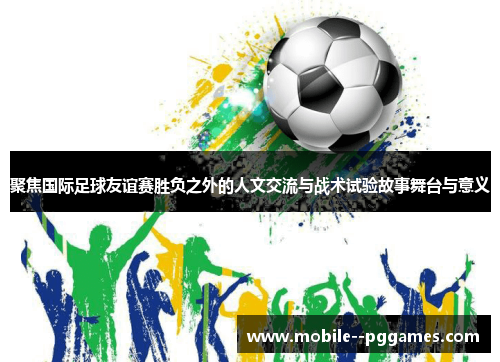 聚焦国际足球友谊赛胜负之外的人文交流与战术试验故事舞台与意义