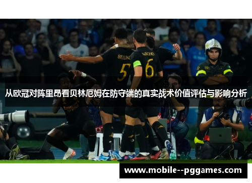 从欧冠对阵里昂看贝林厄姆在防守端的真实战术价值评估与影响分析