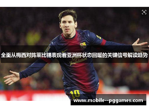 全面从梅西对阵莱比锡表现看亚洲杯状态回暖的关键信号解读趋势 全面从梅西对阵莱比锡表现看亚洲杯状态回暖的关键信号解读趋势