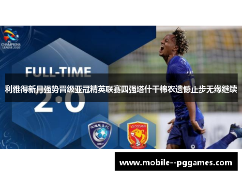 利雅得新月强势晋级亚冠精英联赛四强塔什干棉农遗憾止步无缘继续 利雅得新月强势晋级亚冠精英联赛四强塔什干棉农遗憾止步无缘继续