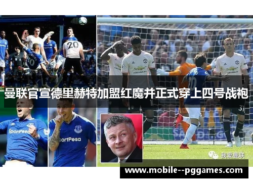 曼联官宣德里赫特加盟红魔并正式穿上四号战袍 曼联官宣德里赫特加盟红魔并正式穿上四号战袍
