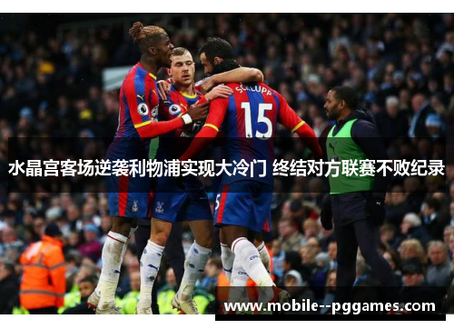 水晶宫客场逆袭利物浦实现大冷门 终结对方联赛不败纪录 水晶宫客场逆袭利物浦实现大冷门 终结对方联赛不败纪录