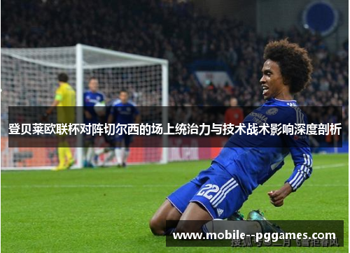 登贝莱欧联杯对阵切尔西的场上统治力与技术战术影响深度剖析