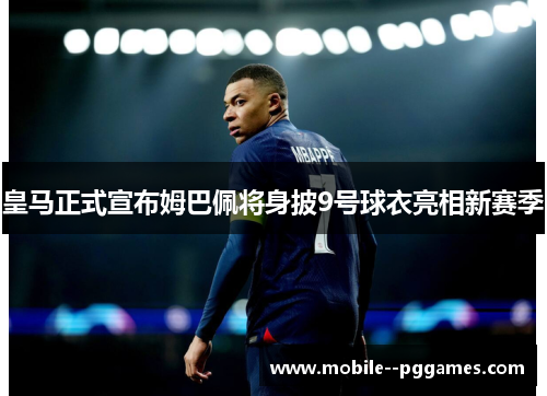 皇马正式宣布姆巴佩将身披9号球衣亮相新赛季