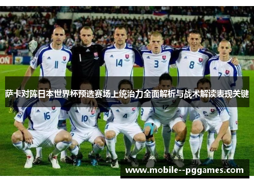 萨卡对阵日本世界杯预选赛场上统治力全面解析与战术解读表现关键