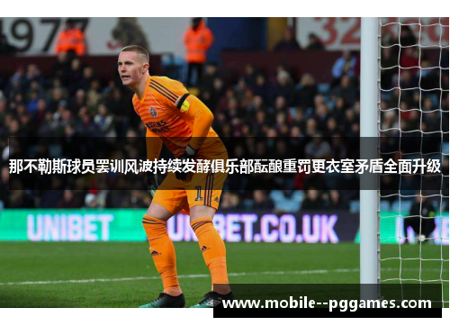 那不勒斯球员罢训风波持续发酵俱乐部酝酿重罚更衣室矛盾全面升级