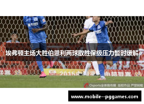 埃弗顿主场大胜伯恩利两球取胜保级压力暂时缓解
